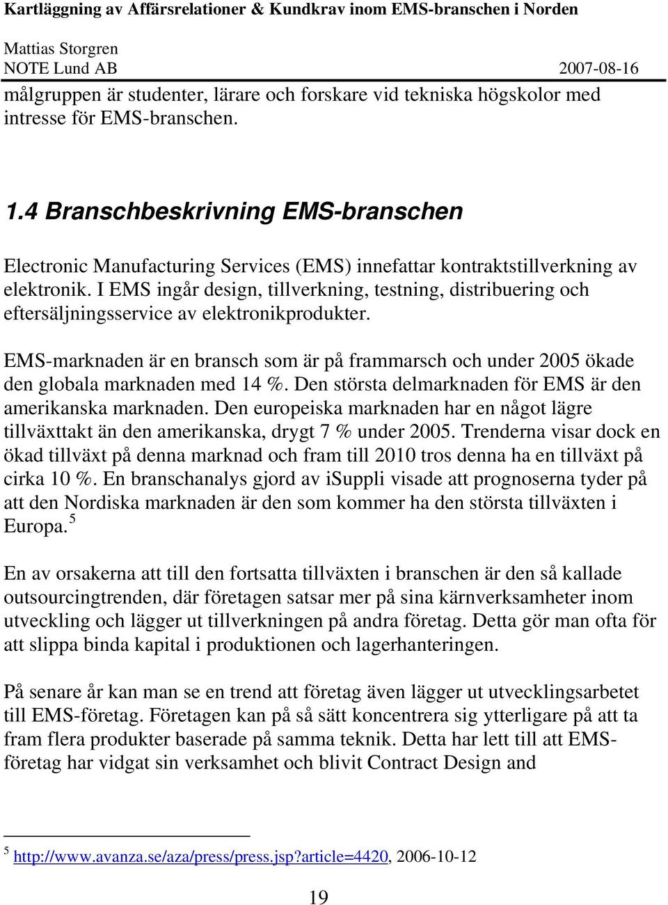 I EMS ingår design, tillverkning, testning, distribuering och eftersäljningsservice av elektronikprodukter.