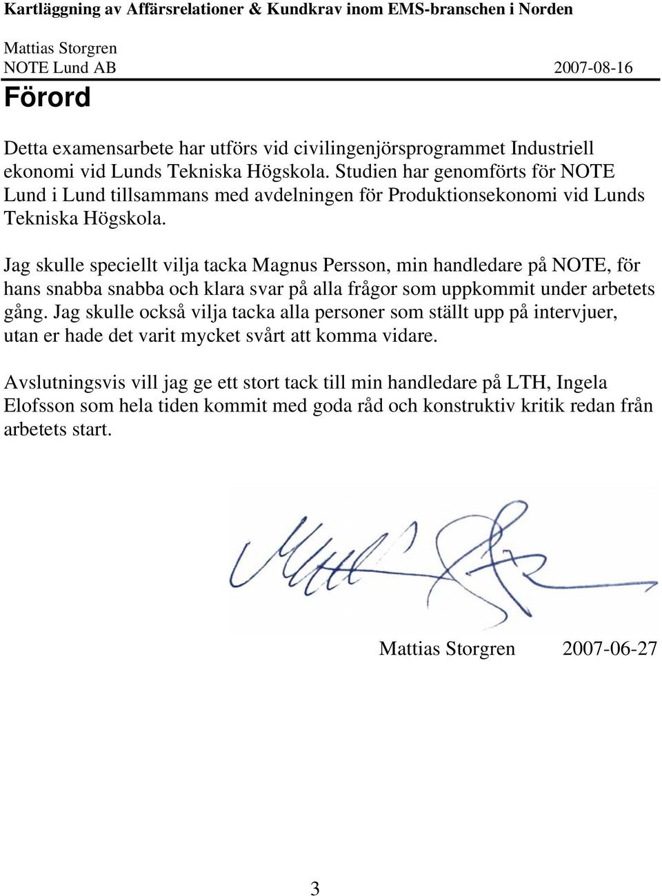 Jag skulle speciellt vilja tacka Magnus Persson, min handledare på NOTE, för hans snabba snabba och klara svar på alla frågor som uppkommit under arbetets gång.