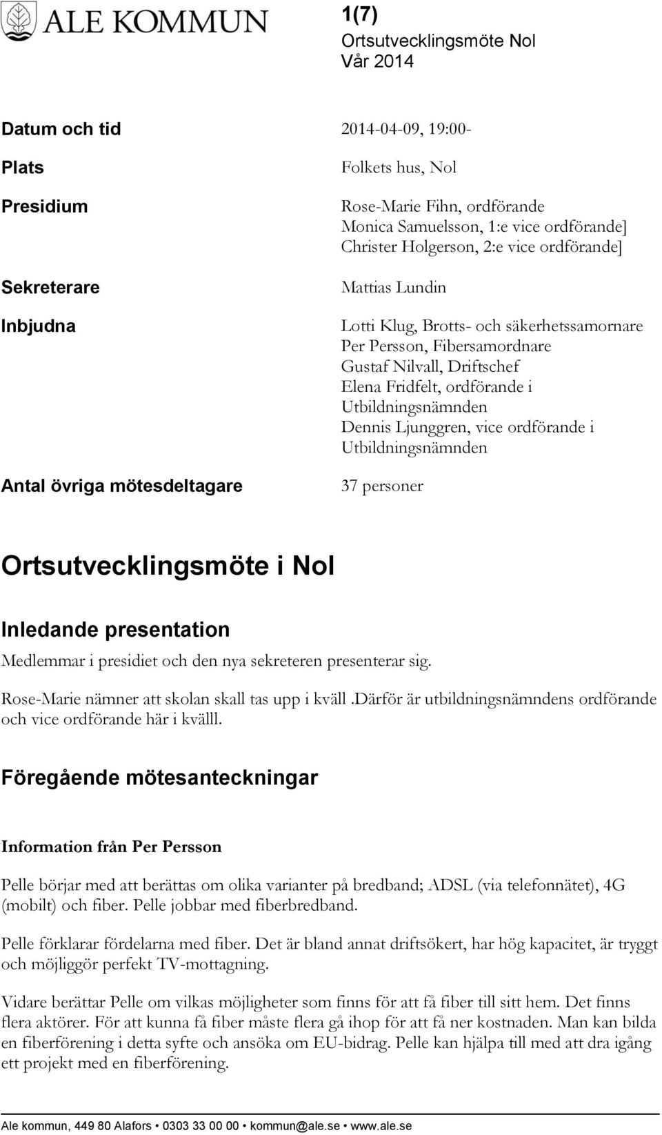 snämnden Dennis Ljunggren, vice ordförande i snämnden 37 personer Ortsutvecklingsmöte i Nol Inledande presentation Medlemmar i presidiet och den nya sekreteren presenterar sig.