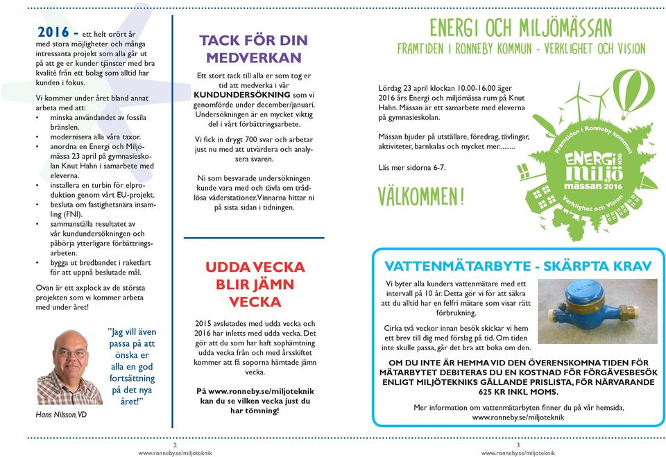 anordna en Energi och Miljömässa 23 april på gymnasieskolan Knut Hahn i samarbete med eleverna. installera en turbin för elproduktion genom vårt EU-projekt. besluta om fastighetsnära insamling (FNI).