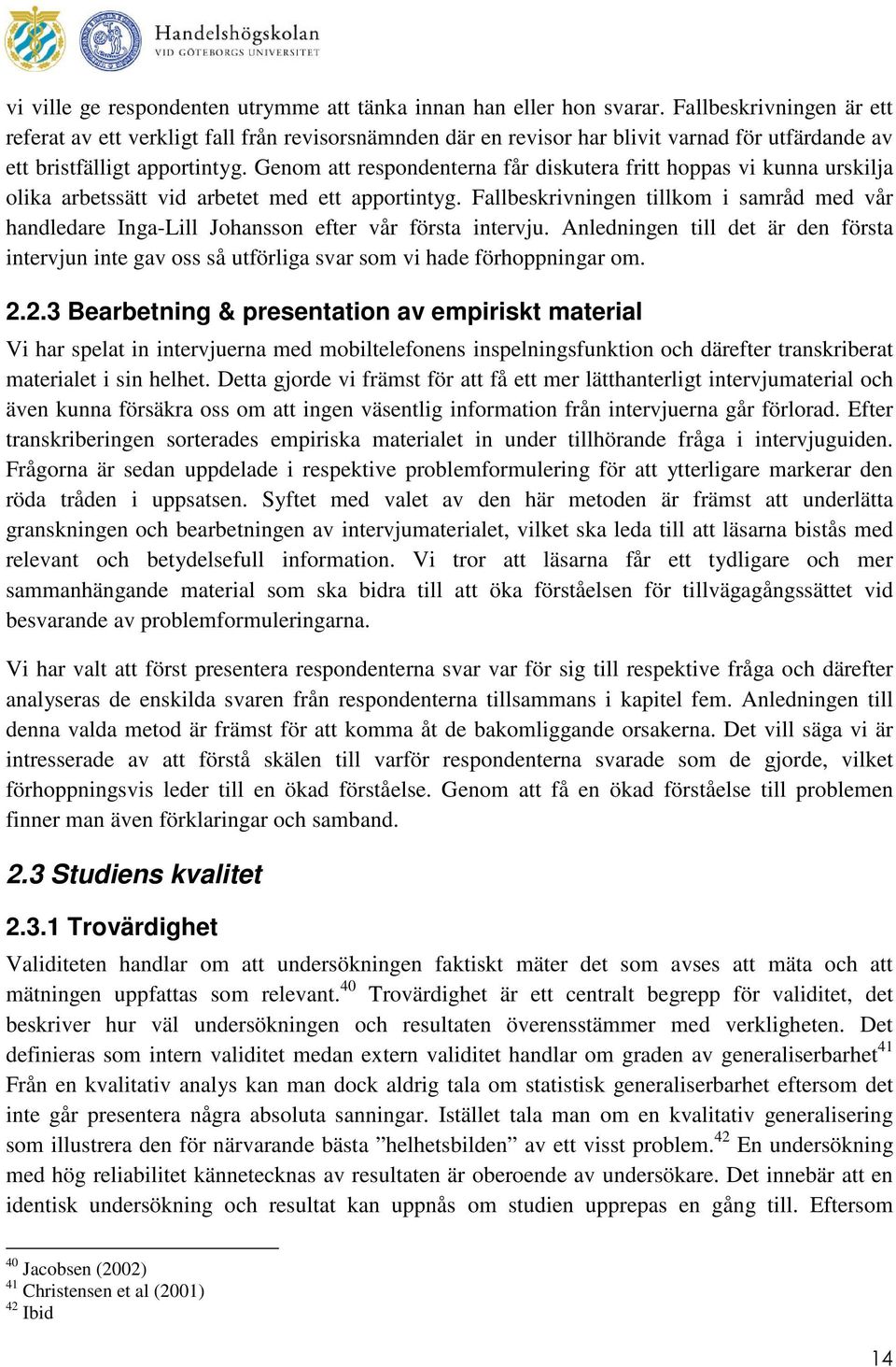 Genom att respondenterna får diskutera fritt hoppas vi kunna urskilja olika arbetssätt vid arbetet med ett apportintyg.