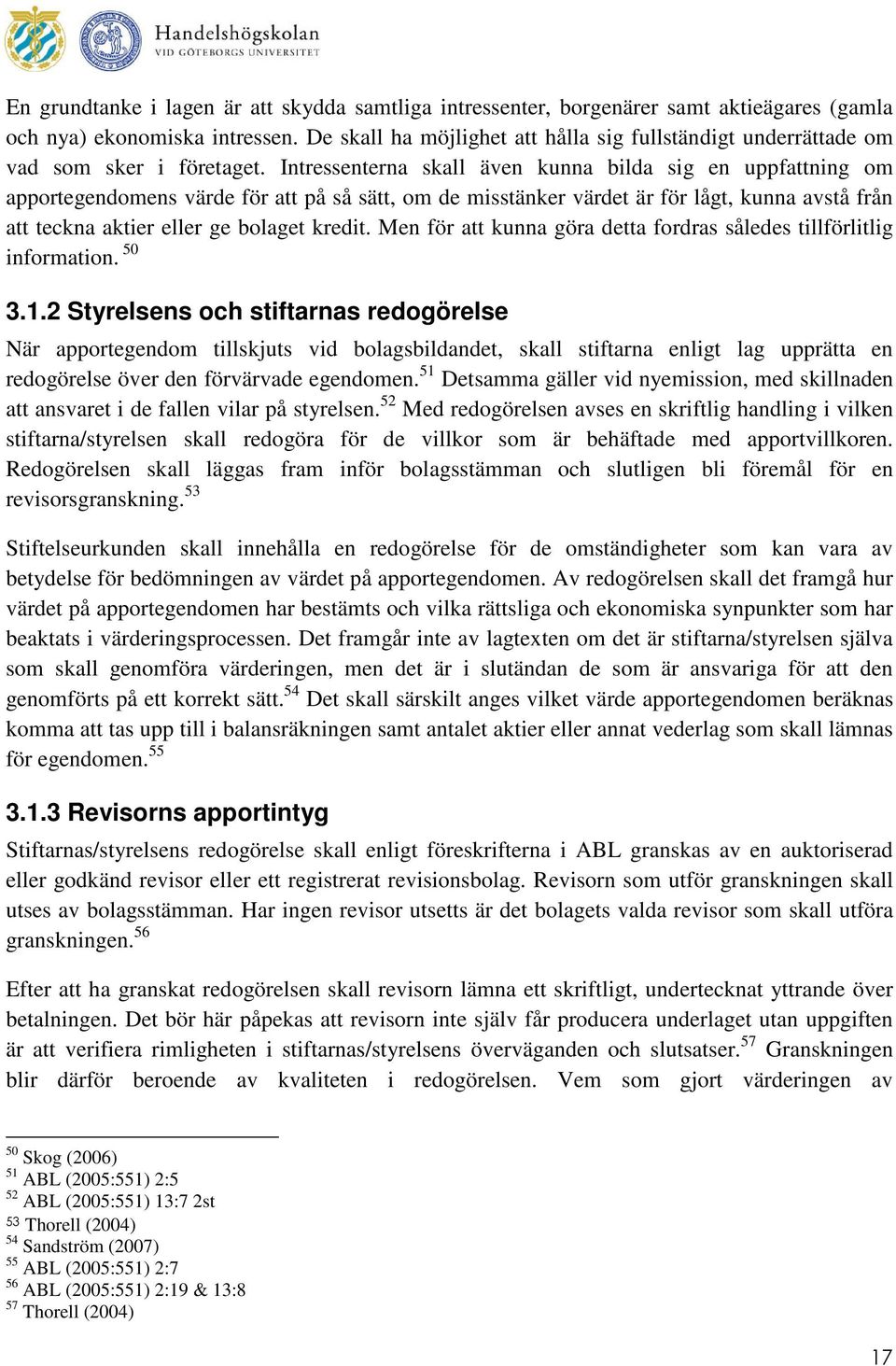 Intressenterna skall även kunna bilda sig en uppfattning om apportegendomens värde för att på så sätt, om de misstänker värdet är för lågt, kunna avstå från att teckna aktier eller ge bolaget kredit.