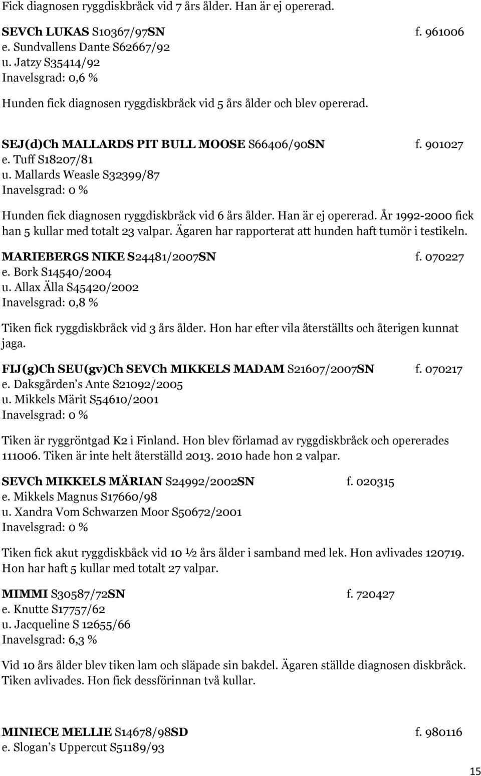 Mallards Weasle S32399/87 Hunden fick diagnosen ryggdiskbråck vid 6 års ålder. Han är ej opererad. År 1992-2000 fick han 5 kullar med totalt 23 valpar.