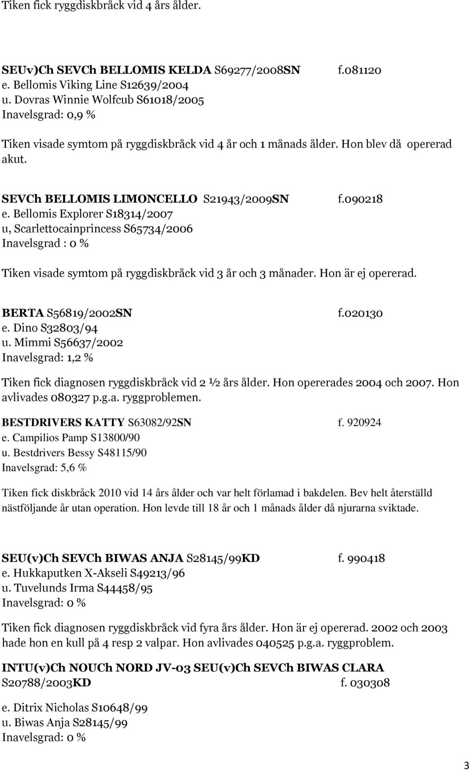 Bellomis Explorer S18314/2007 u, Scarlettocainprincess S65734/2006 Inavelsgrad : 0 % Tiken visade symtom på ryggdiskbråck vid 3 år och 3 månader. Hon är ej opererad. BERTA S56819/2002SN f.020130 e.