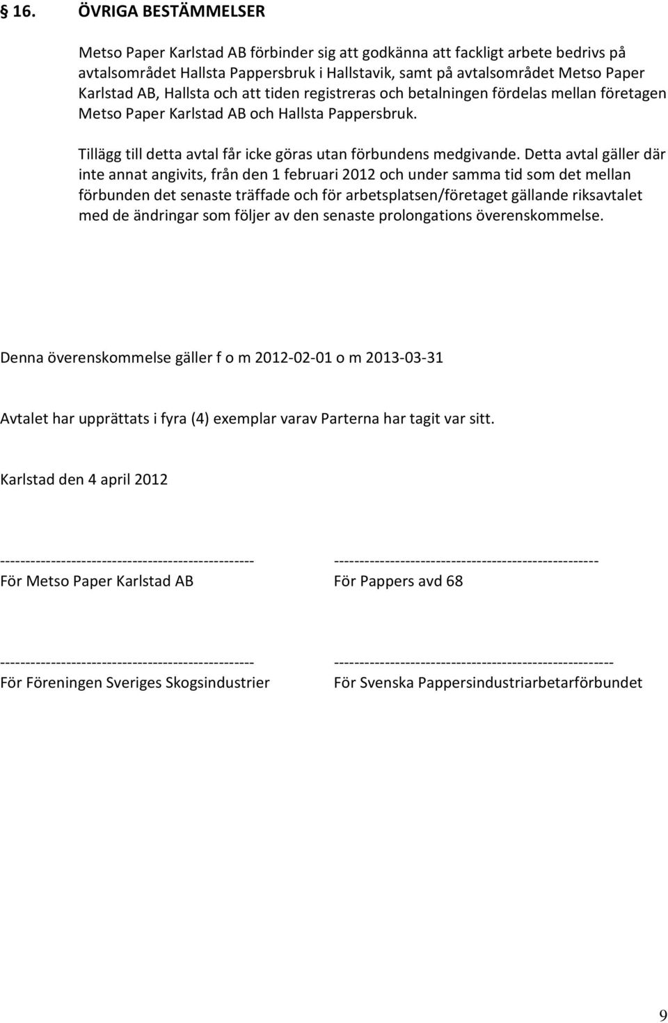 Detta avtal gäller där inte annat angivits, från den 1 februari 2012 och under samma tid som det mellan förbunden det senaste träffade och för arbetsplatsen/företaget gällande riksavtalet med de