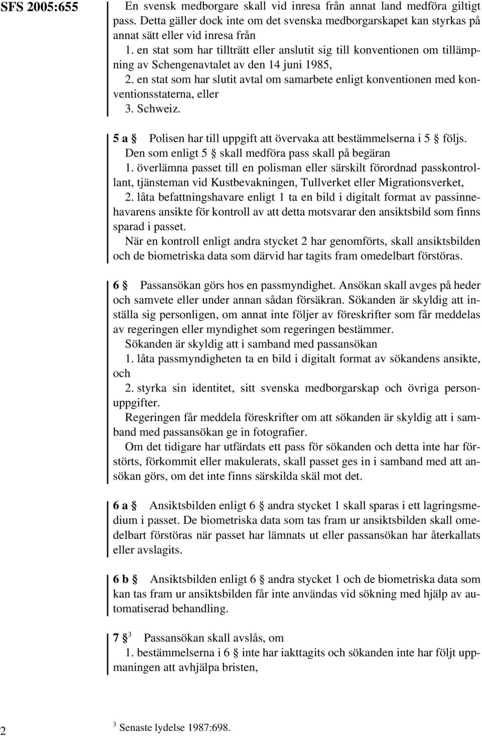 en stat som har slutit avtal om samarbete enligt konventionen med konventionsstaterna, eller 3. Schweiz. 5 a Polisen har till uppgift att övervaka att bestämmelserna i 5 följs.