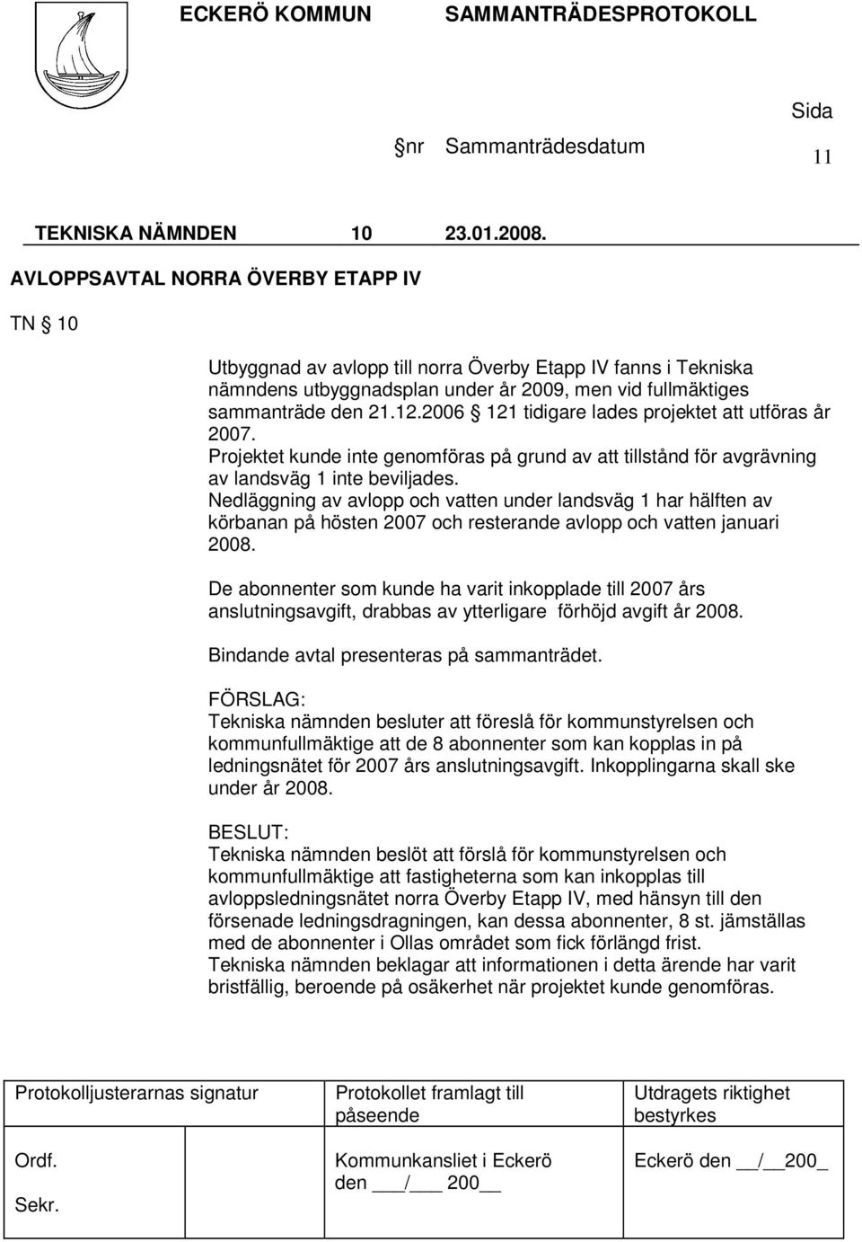 2006 121 tidigare lades projektet att utföras år 2007. Projektet kunde inte genomföras på grund av att tillstånd för avgrävning av landsväg 1 inte beviljades.