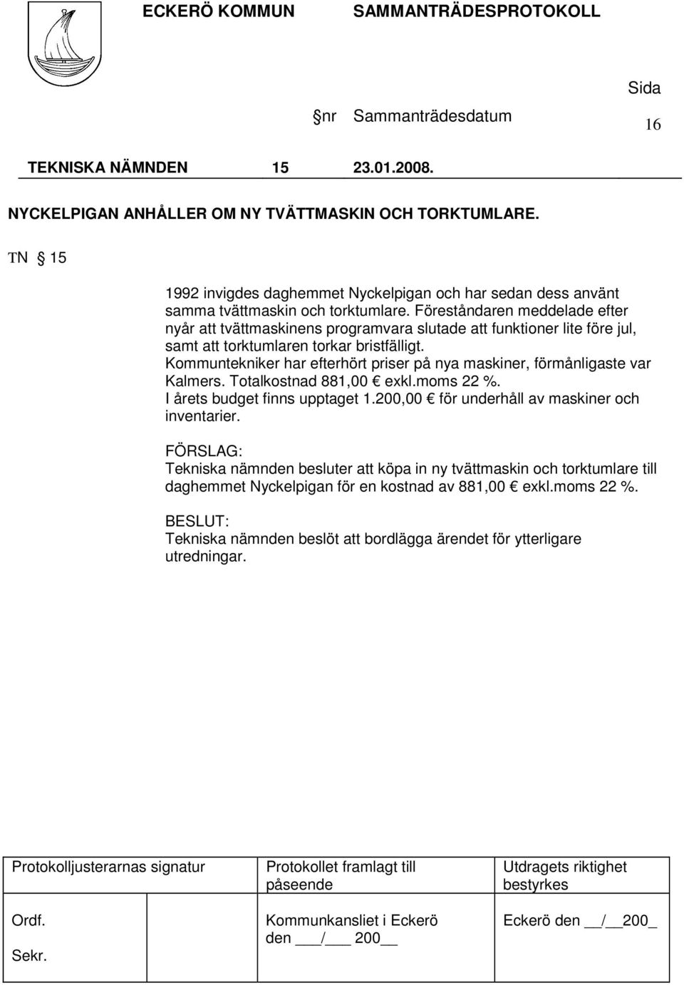 Kommuntekniker har efterhört priser på nya maskiner, förmånligaste var Kalmers. Totalkostnad 881,00 exkl.moms 22 %. I årets budget finns upptaget 1.