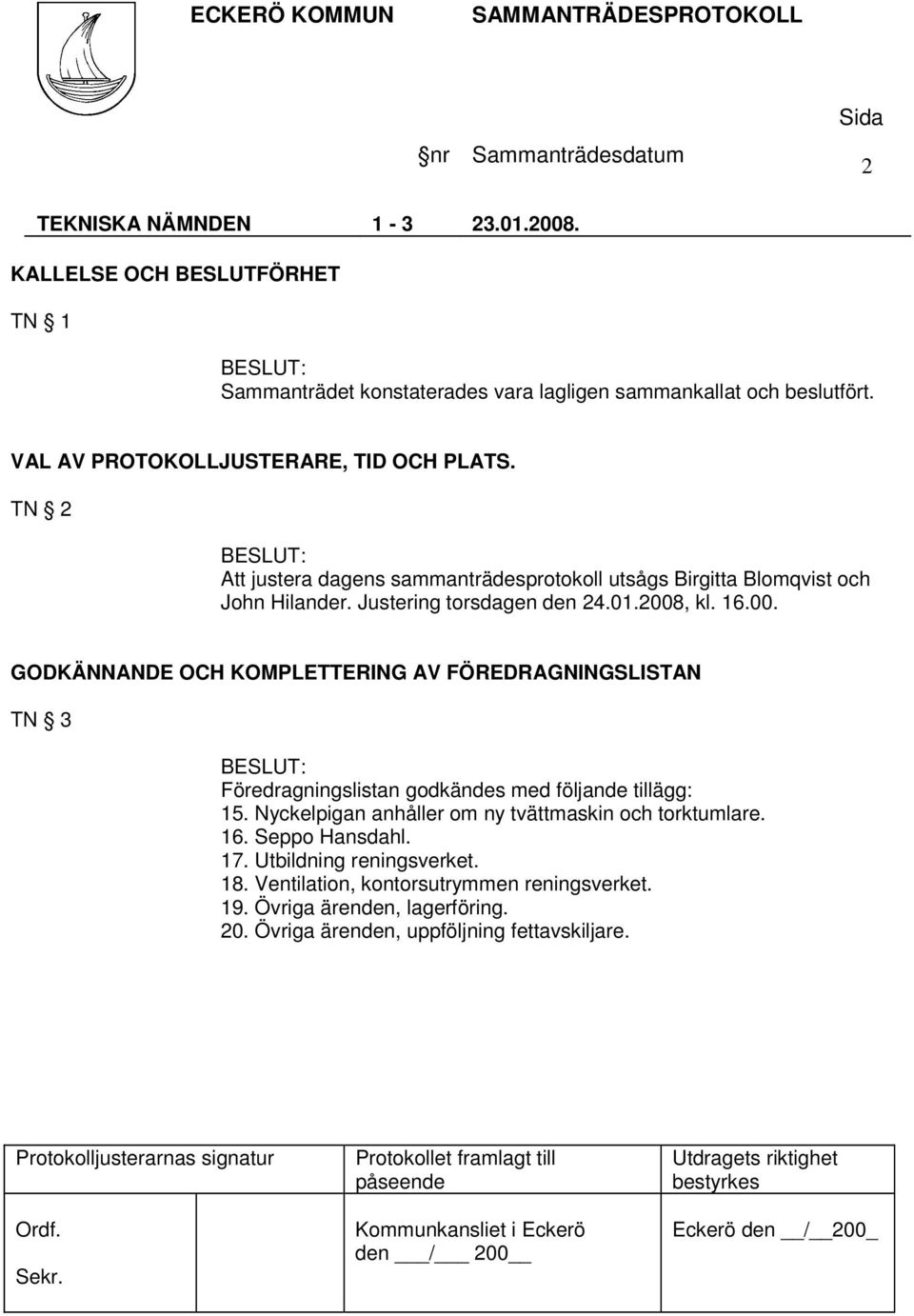 , kl. 16.00. GODKÄNNANDE OCH KOMPLETTERING AV FÖREDRAGNINGSLISTAN TN 3 Föredragningslistan godkändes med följande tillägg: 15.