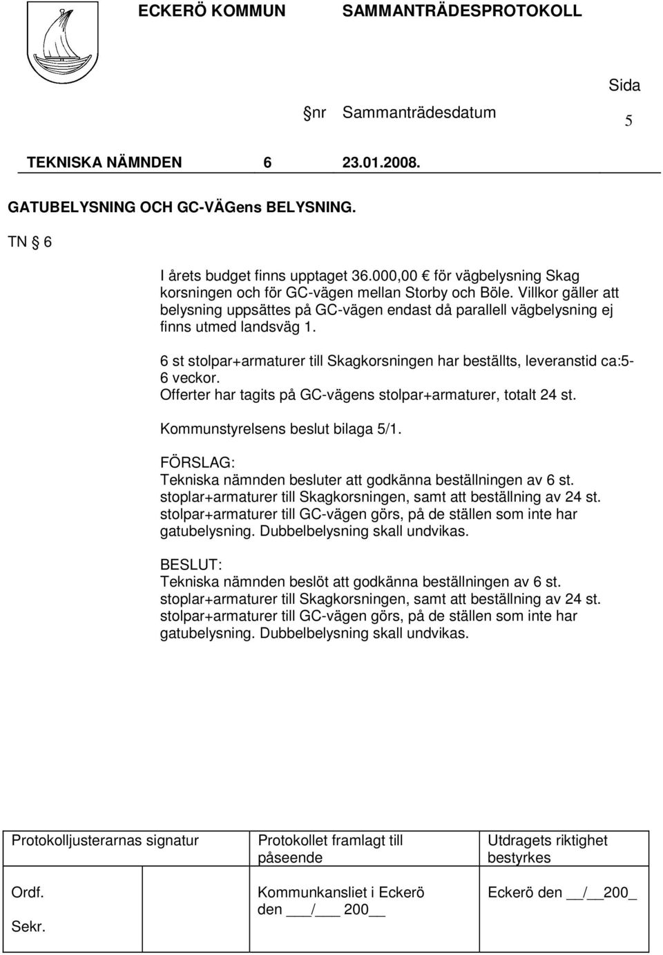 Offerter har tagits på GC-vägens stolpar+armaturer, totalt 24 st. Kommunstyrelsens beslut bilaga 5/1. Tekniska nämnden besluter att godkänna beställningen av 6 st.