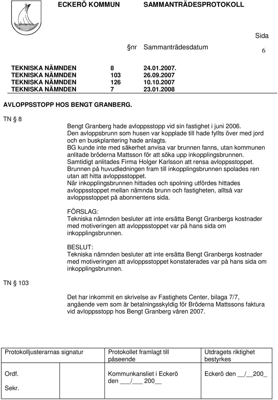 BG kunde inte med säkerhet anvisa var brunnen fanns, utan kommunen anlitade bröderna Mattsson för att söka upp inkopplingsbrunnen. Samtidigt anlitades Firma Holger Karlsson att rensa avloppsstoppet.