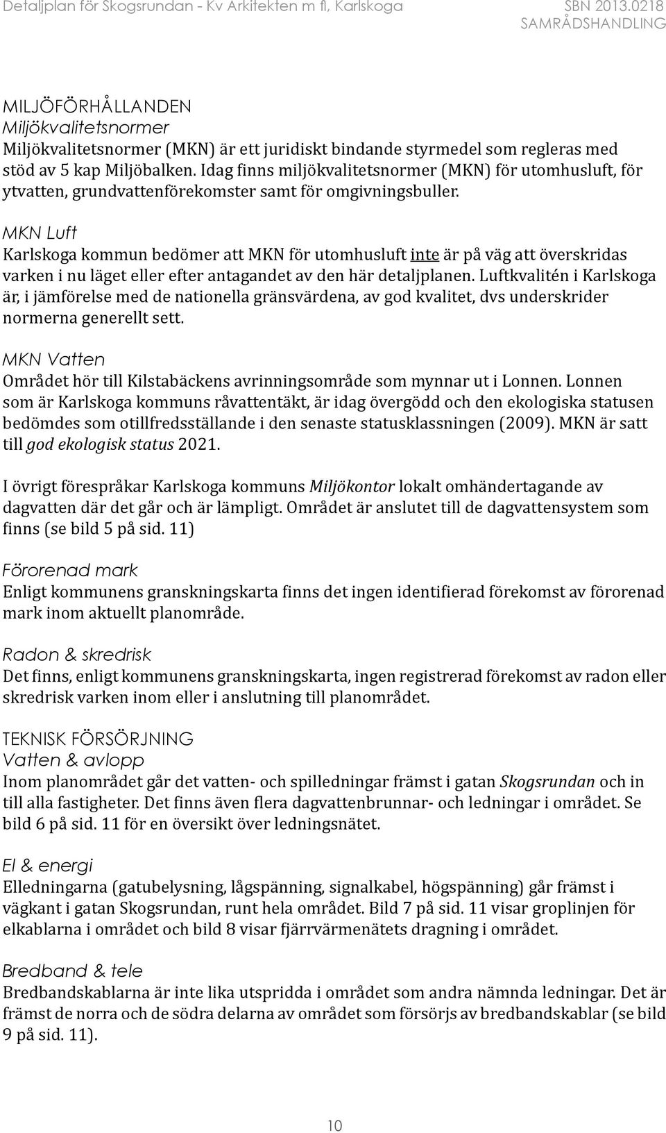 MKN Luft Karlskoga kommun bedömer att MKN för utomhusluft inte är på väg att överskridas varken i nu läget eller efter antagandet av den här detaljplanen.