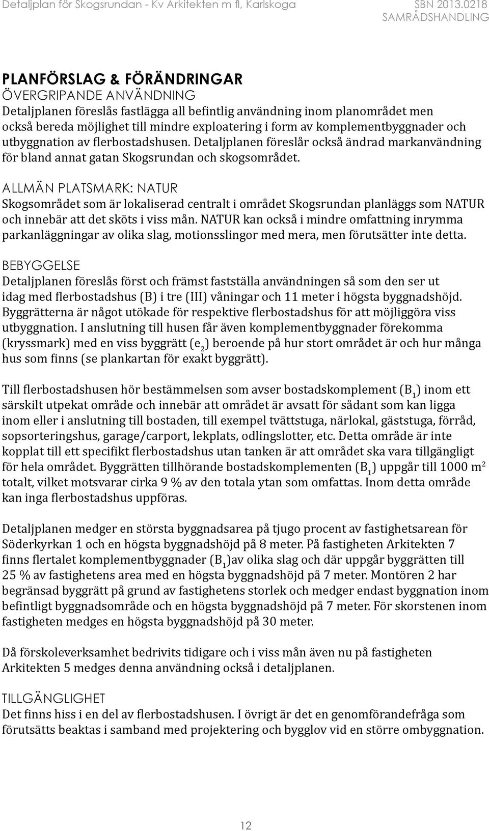 ALLMÄN PLATSMARK: NATUR Skogsområdet som är lokaliserad centralt i området Skogsrundan planläggs som NATUR och innebär att det sköts i viss mån.