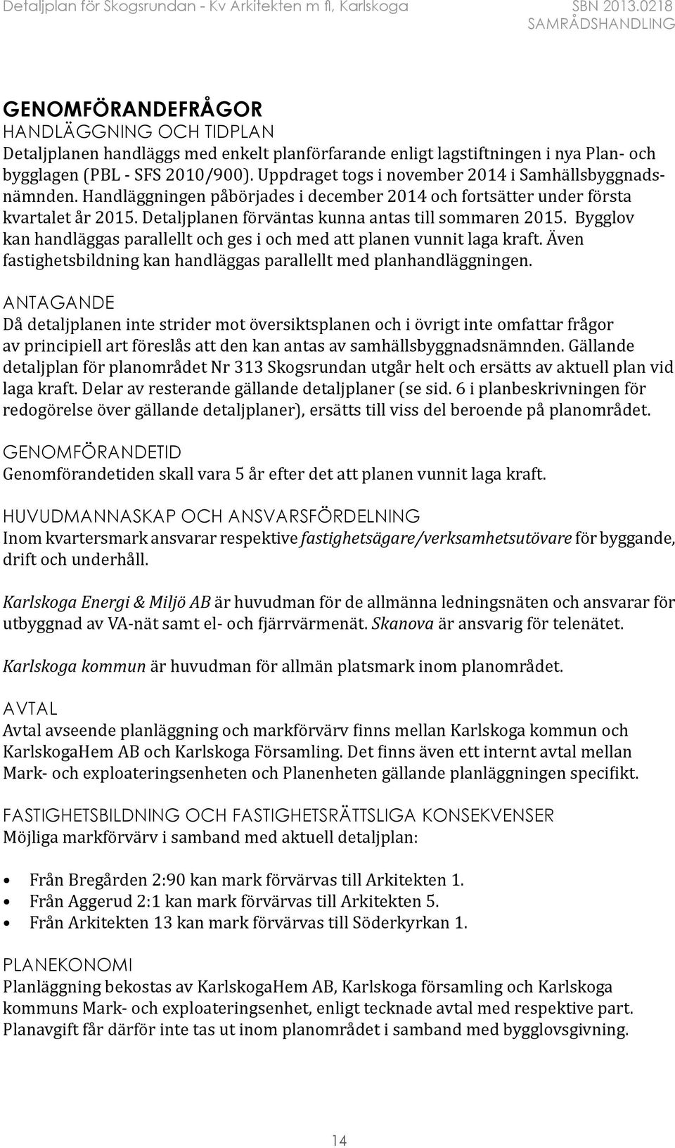 Detaljplanen förväntas kunna antas till sommaren 2015. Bygglov kan handläggas parallellt och ges i och med att planen vunnit laga kraft.