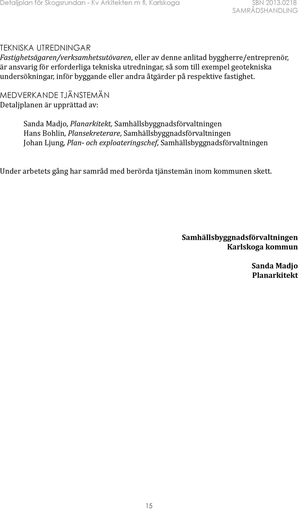 MEDVERKANDE TJÄNSTEMÄN Detaljplanen är upprättad av: Sanda Madjo, Planarkitekt, Samhällsbyggnadsförvaltningen Hans Bohlin, Plansekreterare,