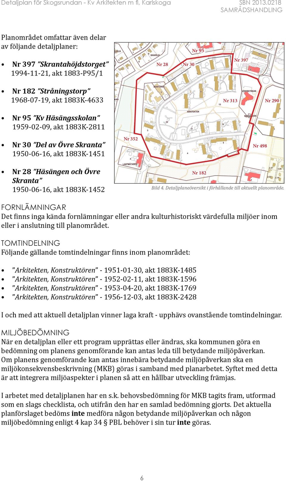 Häsängsskolan 1959-02-09, akt 1883K-2811 Nr 313 Nr 290 Nr 30 Del av Övre Skranta 1950-06-16, akt 1883K-1451 Nr 28 Häsängen och Övre Skranta 1950-06-16, akt 1883K-1452 Nr 352 Nr 182 Nr 498 Bild 4.