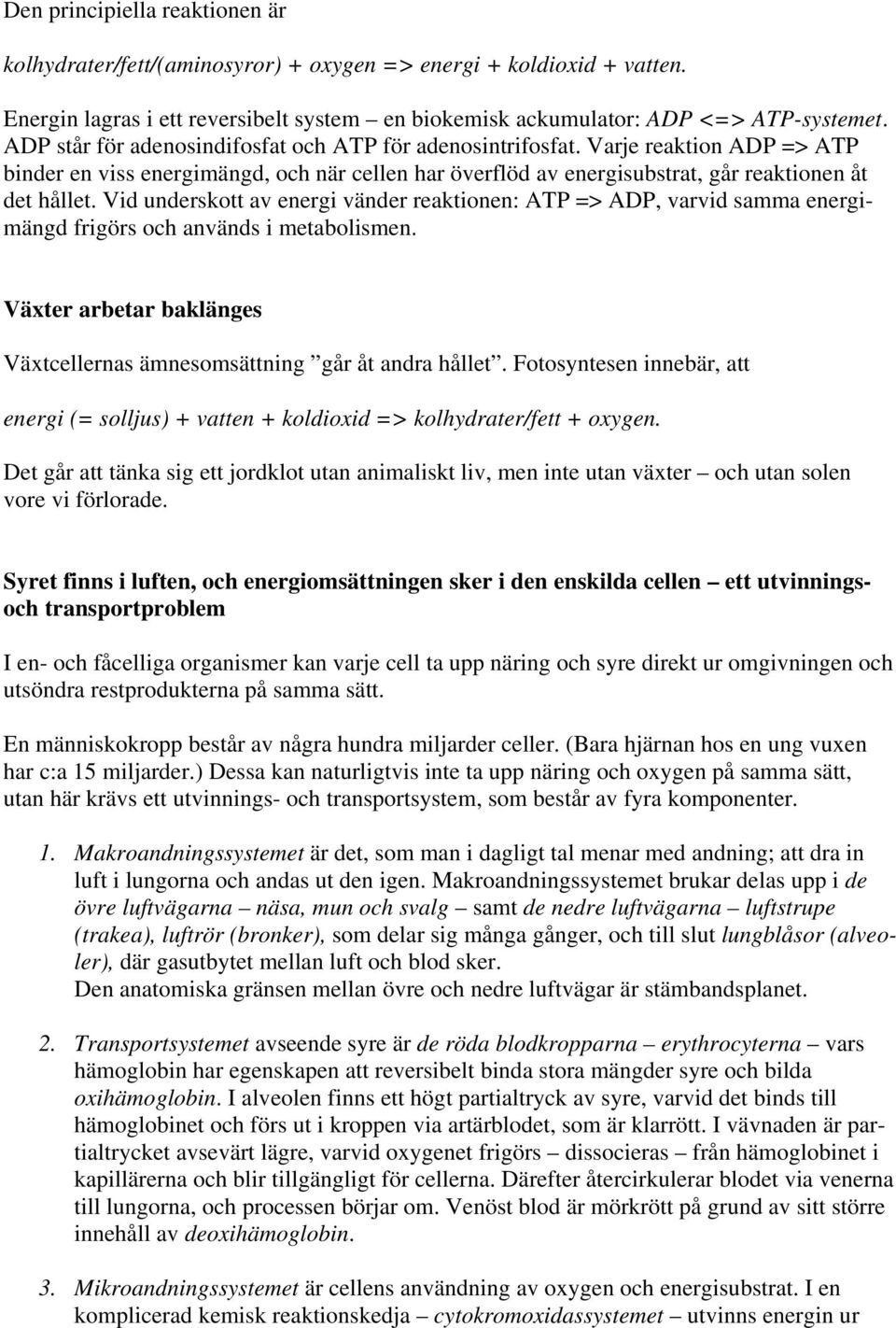 Vid underskott av energi vänder reaktionen: ATP => ADP, varvid samma energimängd frigörs och används i metabolismen. Växter arbetar baklänges Växtcellernas ämnesomsättning går åt andra hållet.