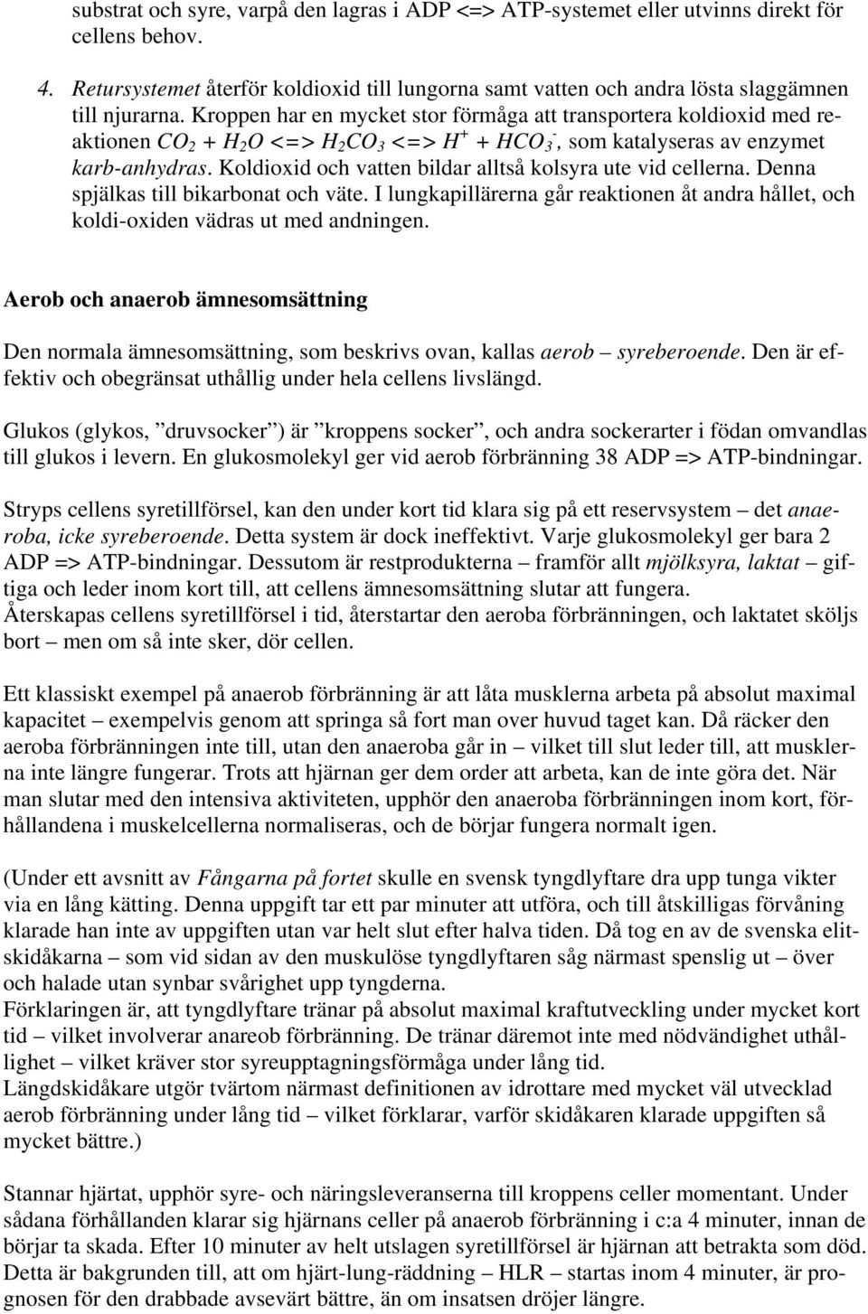 Kroppen har en mycket stor förmåga att transportera koldioxid med reaktionen CO 2 + H 2 O <=> H 2 CO 3 <=> H + + HCO 3 -, som katalyseras av enzymet karb-anhydras.