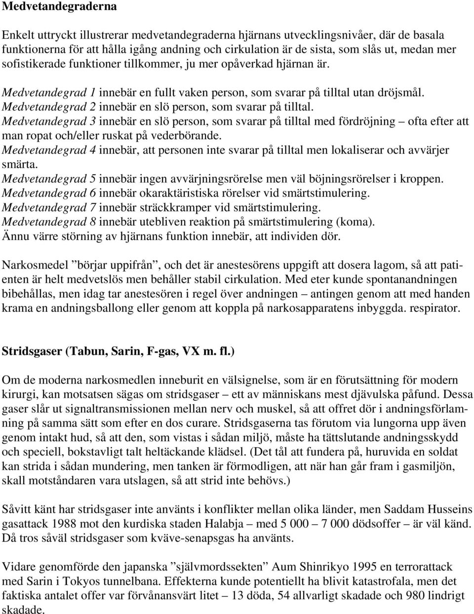 Medvetandegrad 2 innebär en slö person, som svarar på tilltal. Medvetandegrad 3 innebär en slö person, som svarar på tilltal med fördröjning ofta efter att man ropat och/eller ruskat på vederbörande.