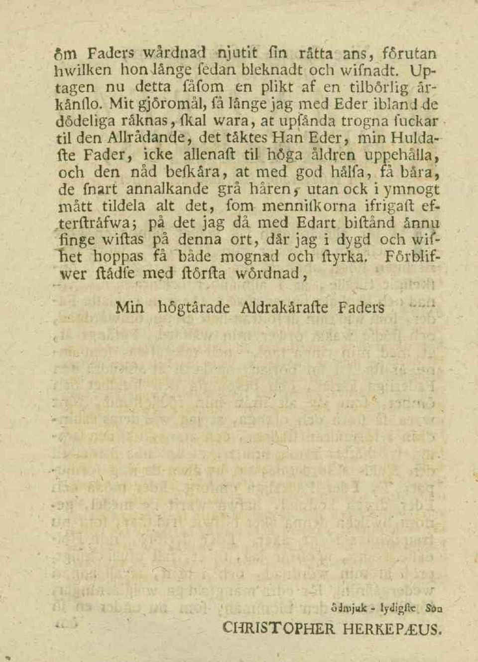 åldren uppehålla, och den nåd befkåra, at med god hålfa, få bära, de fnart annalkande grå håren, utan ock i ymnogt mått tildela alt det, fom menniikorna ifrigaft efterftråfwa; på det jag