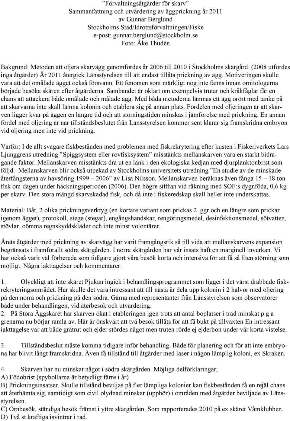 (2008 utfördes inga åtgärder) År 2011 återgick Länsstyrelsen till att endast tillåta prickning av ägg. Motiveringen skulle vara att det omålade ägget också försvann.