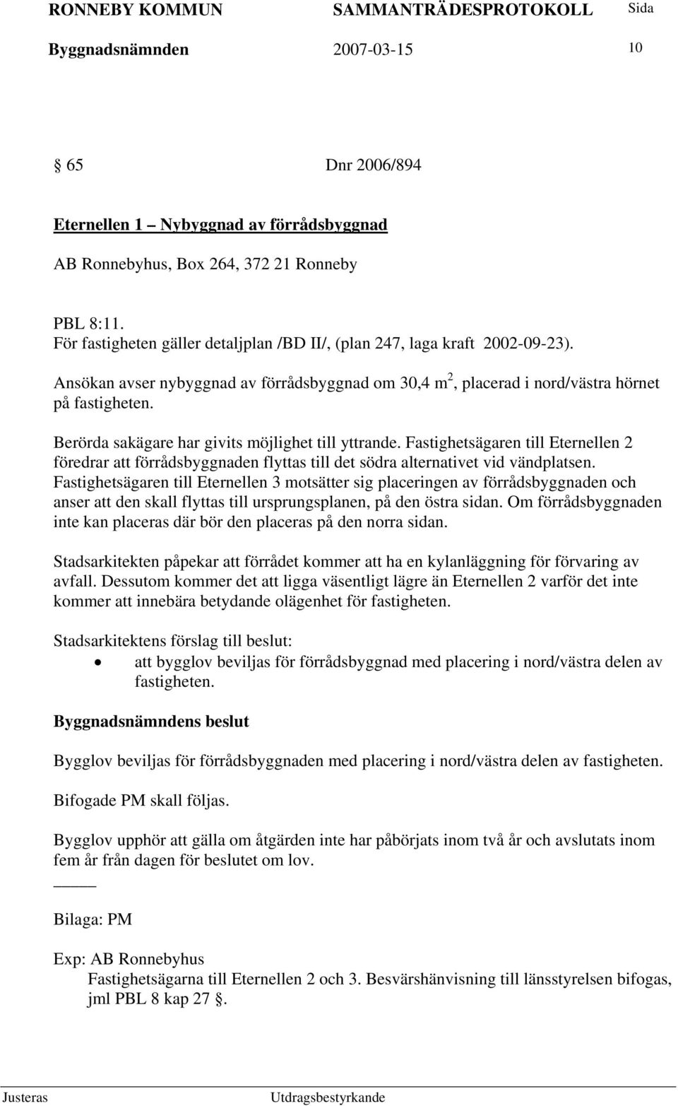 Berörda sakägare har givits möjlighet till yttrande. Fastighetsägaren till Eternellen 2 föredrar att förrådsbyggnaden flyttas till det södra alternativet vid vändplatsen.