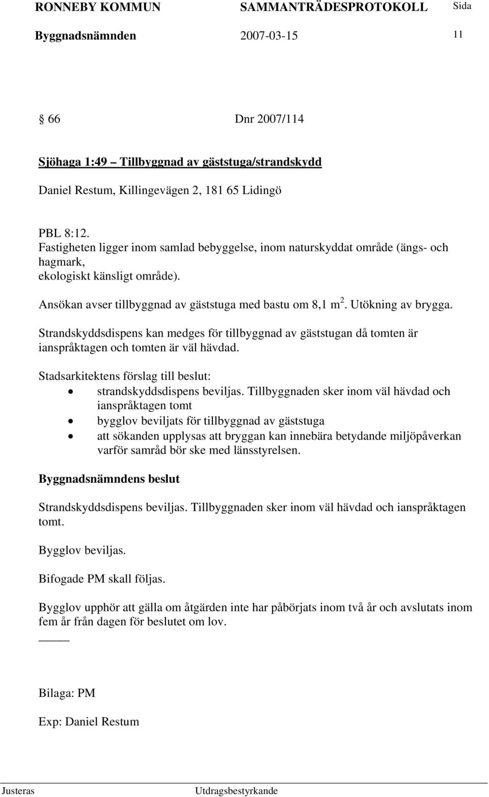 Strandskyddsdispens kan medges för tillbyggnad av gäststugan då tomten är ianspråktagen och tomten är väl hävdad. Stadsarkitektens förslag till beslut: strandskyddsdispens beviljas.