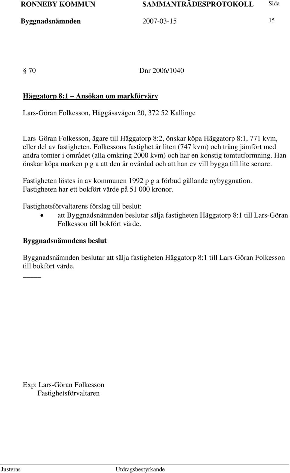 Han önskar köpa marken p g a att den är ovårdad och att han ev vill bygga till lite senare. Fastigheten löstes in av kommunen 1992 p g a förbud gällande nybyggnation.