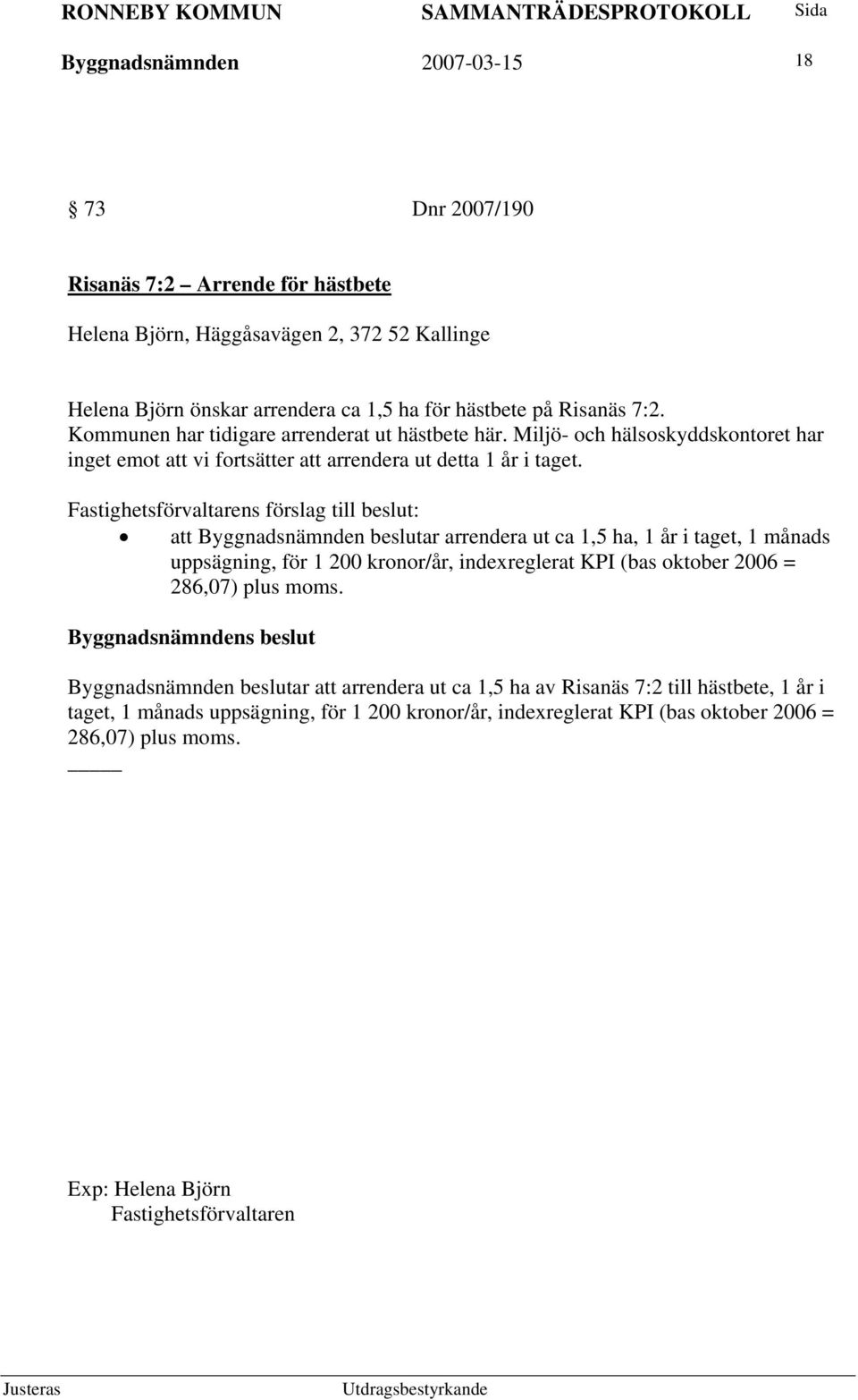 Fastighetsförvaltarens förslag till beslut: att Byggnadsnämnden beslutar arrendera ut ca 1,5 ha, 1 år i taget, 1 månads uppsägning, för 1 200 kronor/år, indexreglerat KPI (bas oktober 2006 =