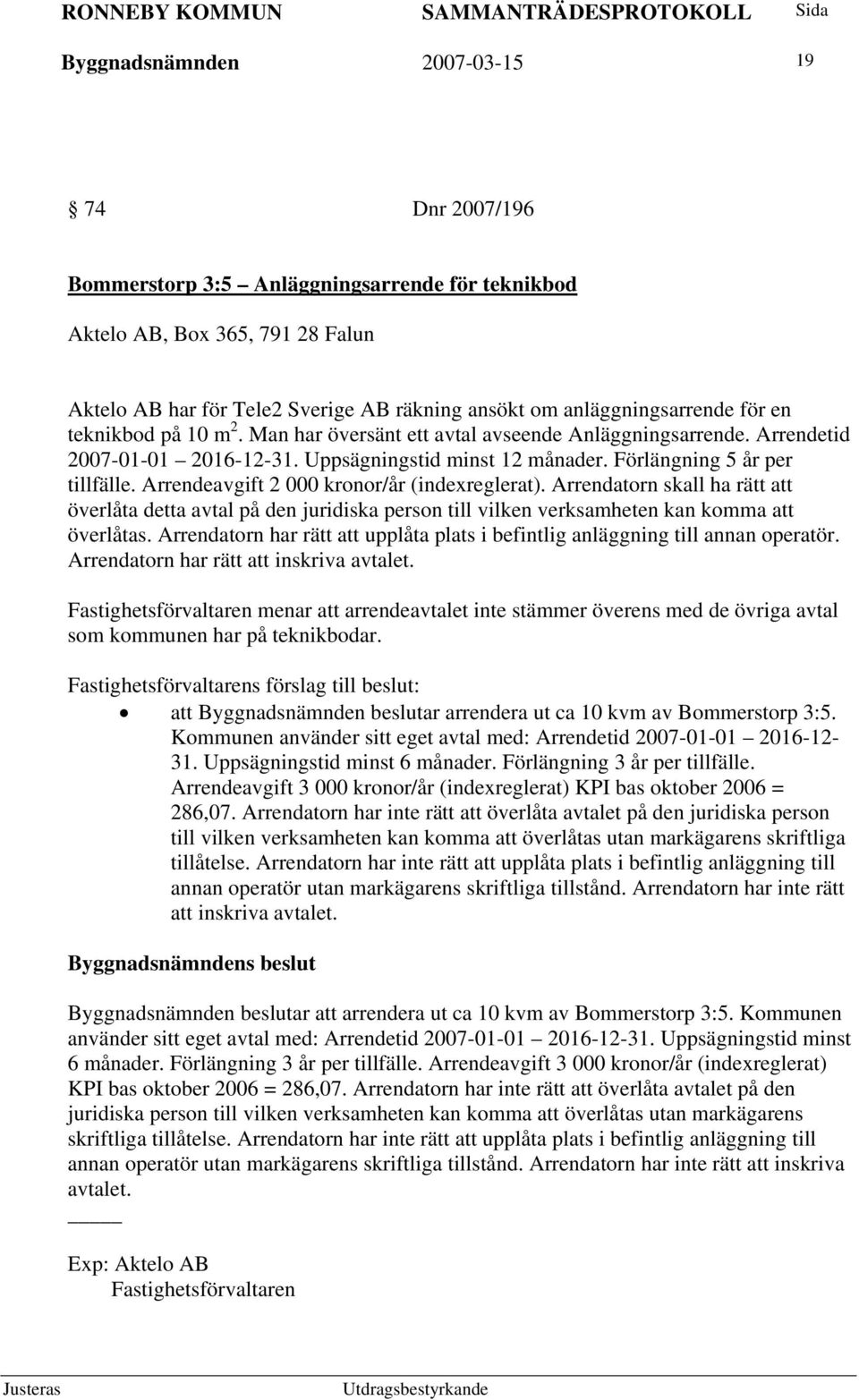 Arrendeavgift 2 000 kronor/år (indexreglerat). Arrendatorn skall ha rätt att överlåta detta avtal på den juridiska person till vilken verksamheten kan komma att överlåtas.