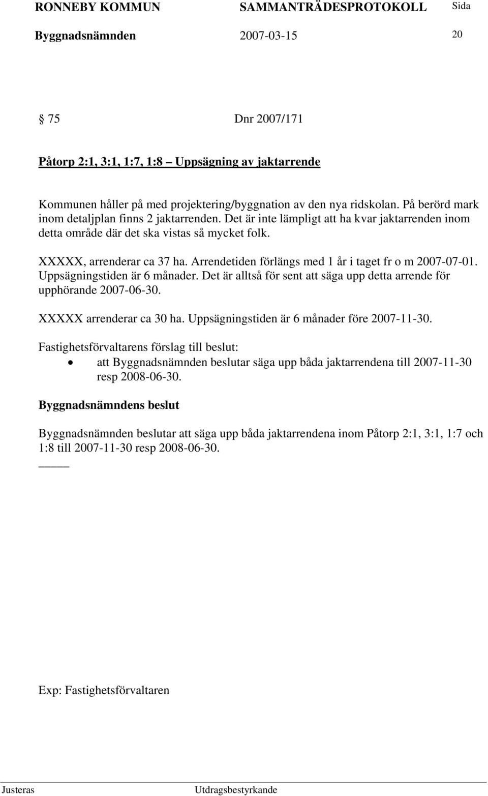 Arrendetiden förlängs med 1 år i taget fr o m 2007-07-01. Uppsägningstiden är 6 månader. Det är alltså för sent att säga upp detta arrende för upphörande 2007-06-30. XXXXX arrenderar ca 30 ha.