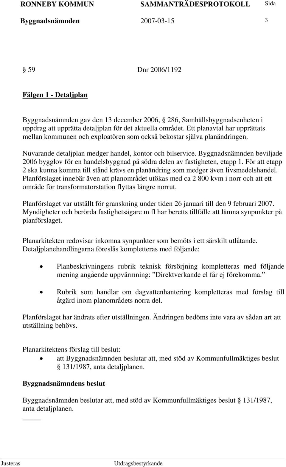 Byggnadsnämnden beviljade 2006 bygglov för en handelsbyggnad på södra delen av fastigheten, etapp 1. För att etapp 2 ska kunna komma till stånd krävs en planändring som medger även livsmedelshandel.