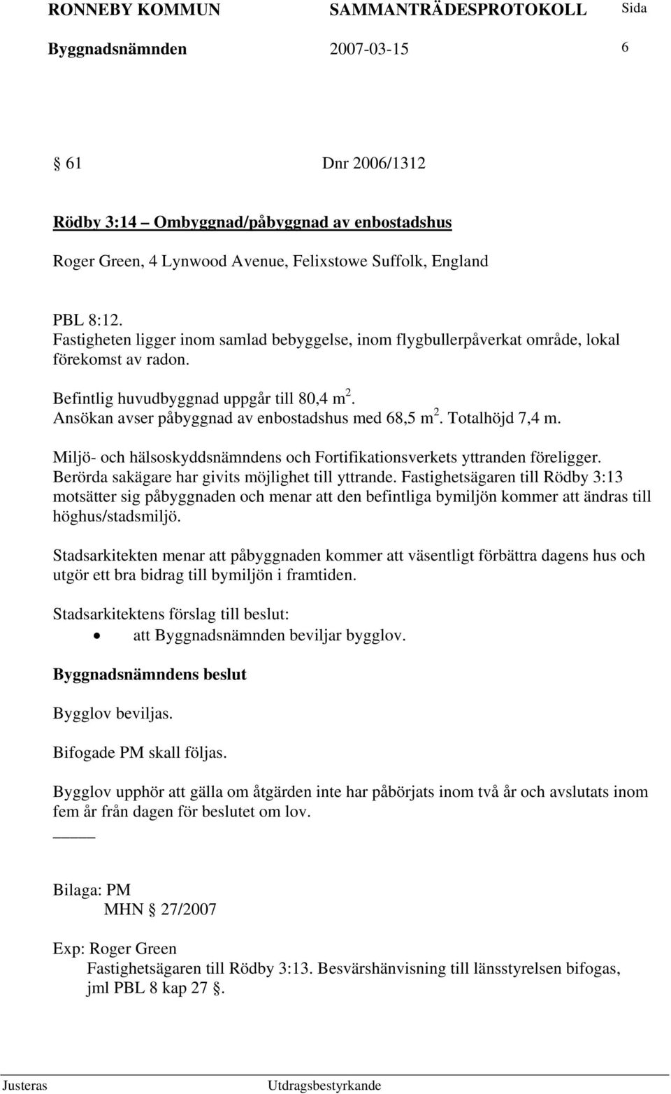 Totalhöjd 7,4 m. Miljö- och hälsoskyddsnämndens och Fortifikationsverkets yttranden föreligger. Berörda sakägare har givits möjlighet till yttrande.