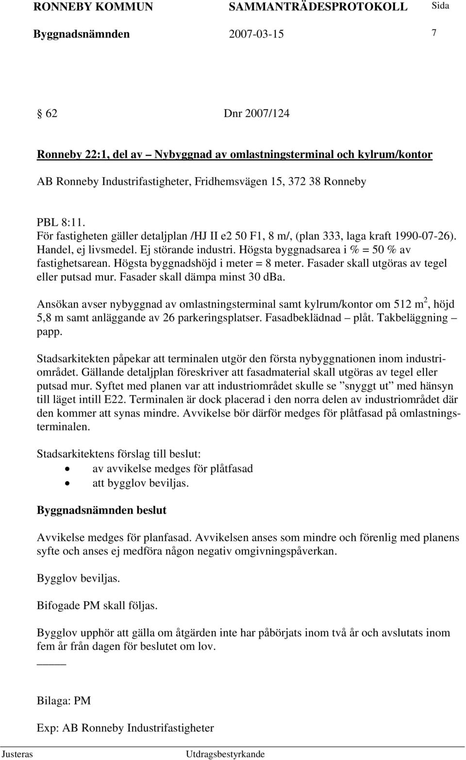 Högsta byggnadshöjd i meter = 8 meter. Fasader skall utgöras av tegel eller putsad mur. Fasader skall dämpa minst 30 dba.