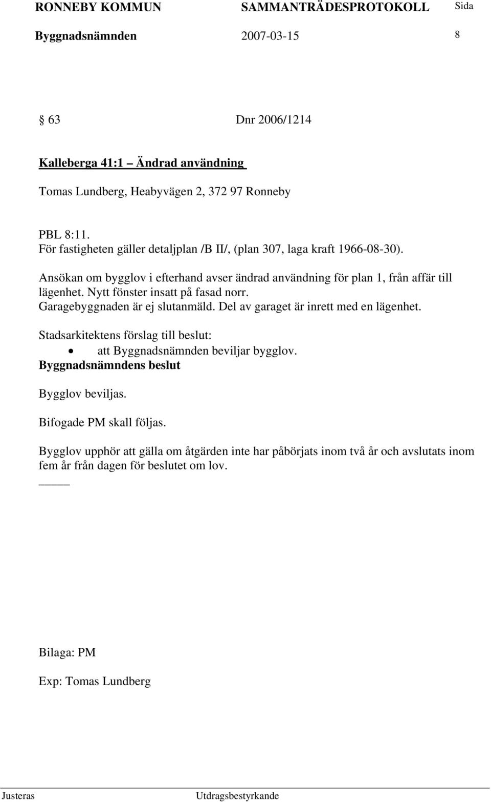 Nytt fönster insatt på fasad norr. Garagebyggnaden är ej slutanmäld. Del av garaget är inrett med en lägenhet.