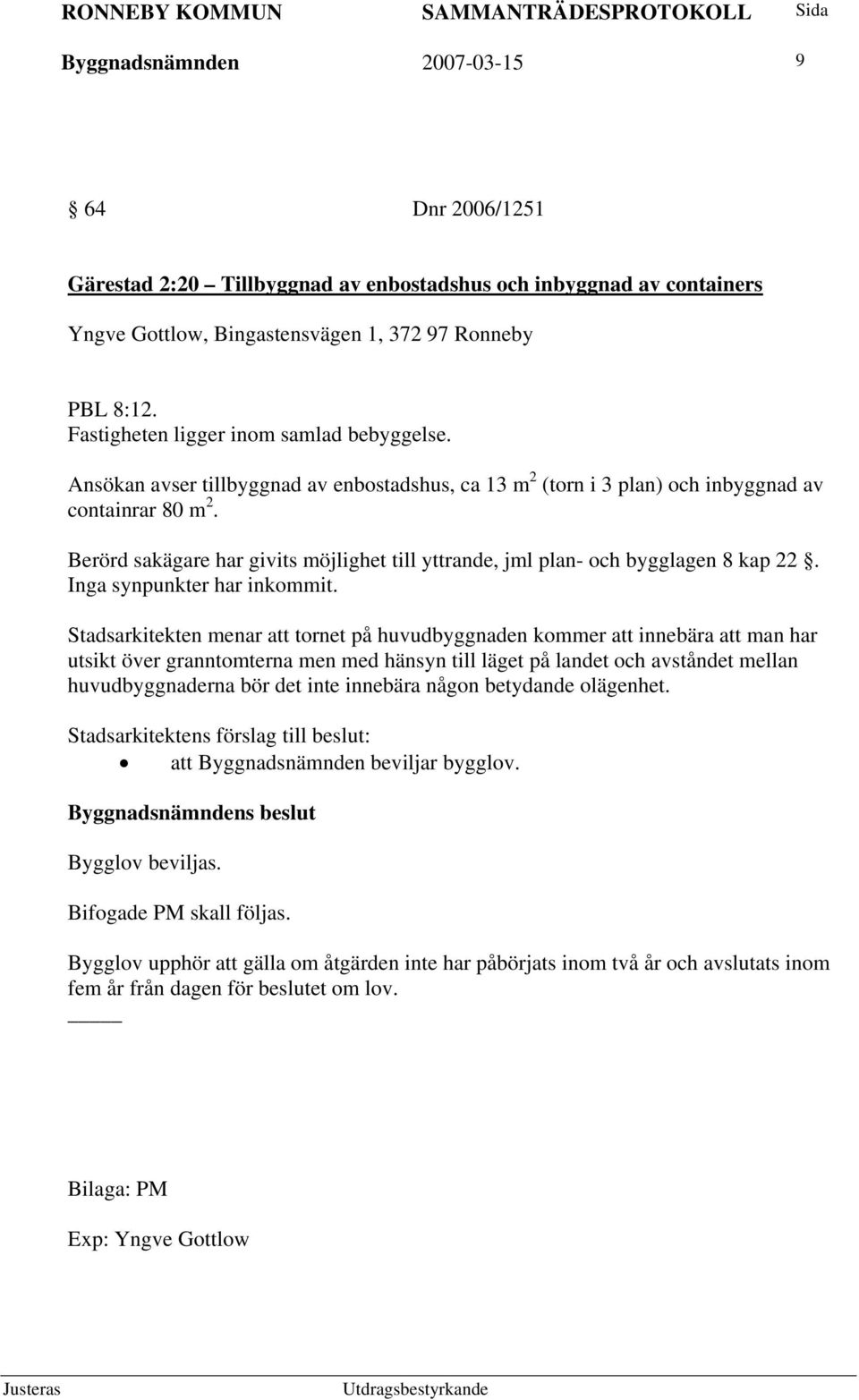 Berörd sakägare har givits möjlighet till yttrande, jml plan- och bygglagen 8 kap 22. Inga synpunkter har inkommit.