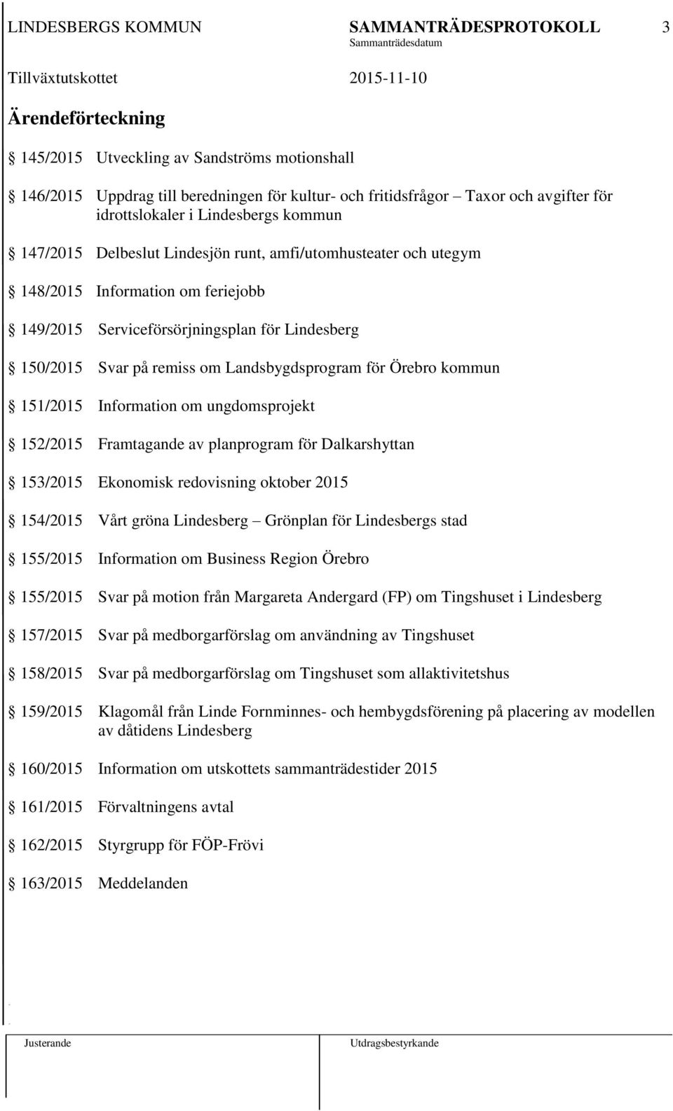 kommun 151/2015 Information om ungdomsprojekt 152/2015 Framtagande av planprogram för Dalkarshyttan 153/2015 Ekonomisk redovisning oktober 2015 154/2015 Vårt gröna Lindesberg Grönplan för Lindesbergs