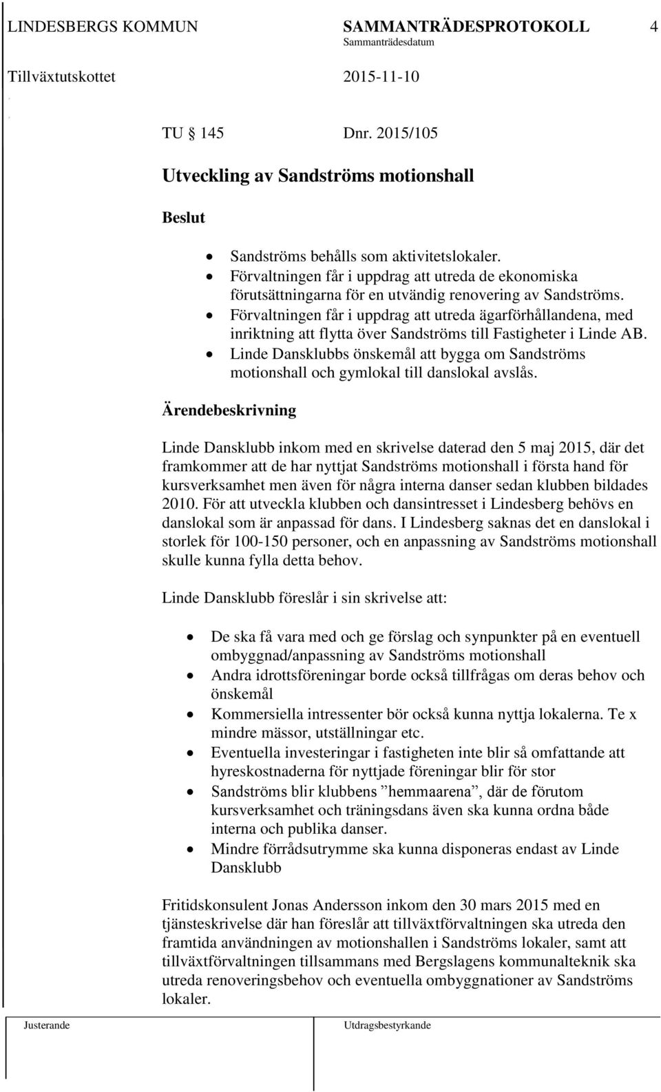 Förvaltningen får i uppdrag att utreda ägarförhållandena, med inriktning att flytta över Sandströms till Fastigheter i Linde AB.