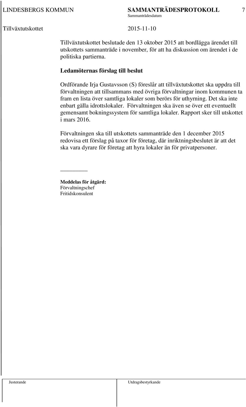 över samtliga lokaler som berörs för uthyrning. Det ska inte enbart gälla idrottslokaler. Förvaltningen ska även se över ett eventuellt gemensamt bokningssystem för samtliga lokaler.