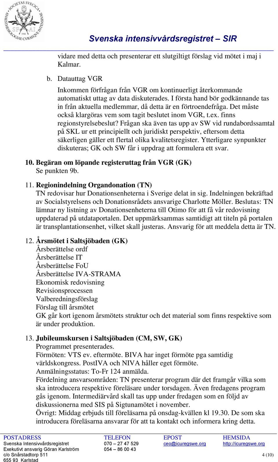 Frågan ska även tas upp av SW vid rundabordssamtal på SKL ur ett principiellt och juridiskt perspektiv, eftersom detta säkerligen gäller ett flertal olika kvalitetsregister.