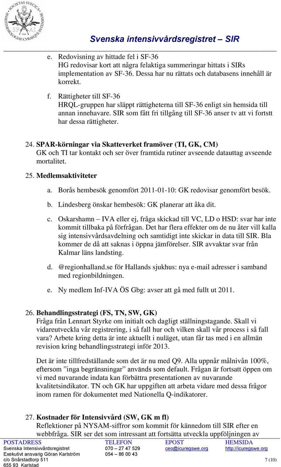 SPAR-körningar via Skatteverket framöver (TI, GK, CM) GK och TI tar kontakt och ser över framtida rutiner avseende datauttag avseende mortalitet. 25. Medlemsaktiviteter a.