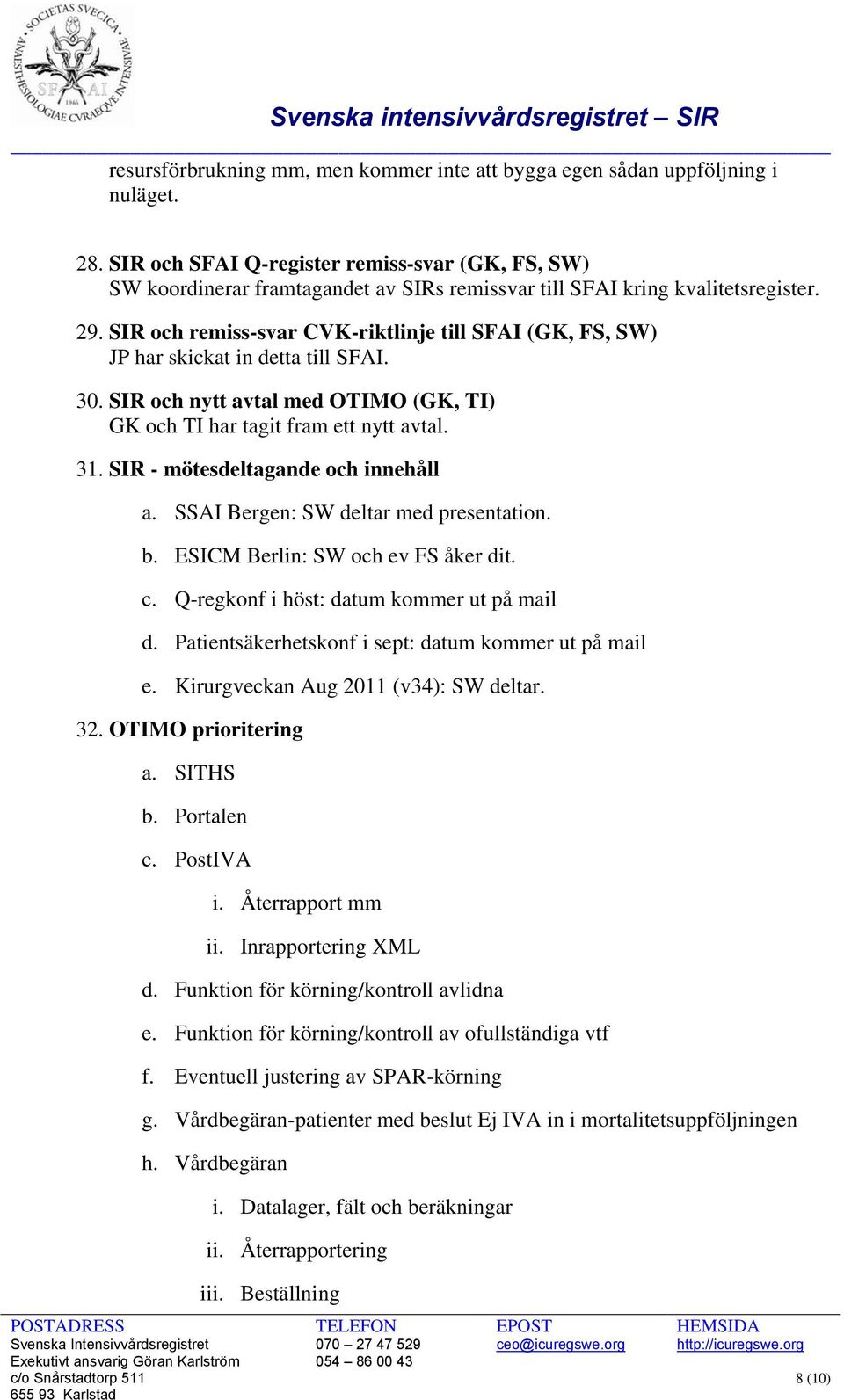 SIR och remiss-svar CVK-riktlinje till SFAI (GK, FS, SW) JP har skickat in detta till SFAI. 30. SIR och nytt avtal med OTIMO (GK, TI) GK och TI har tagit fram ett nytt avtal. 31.