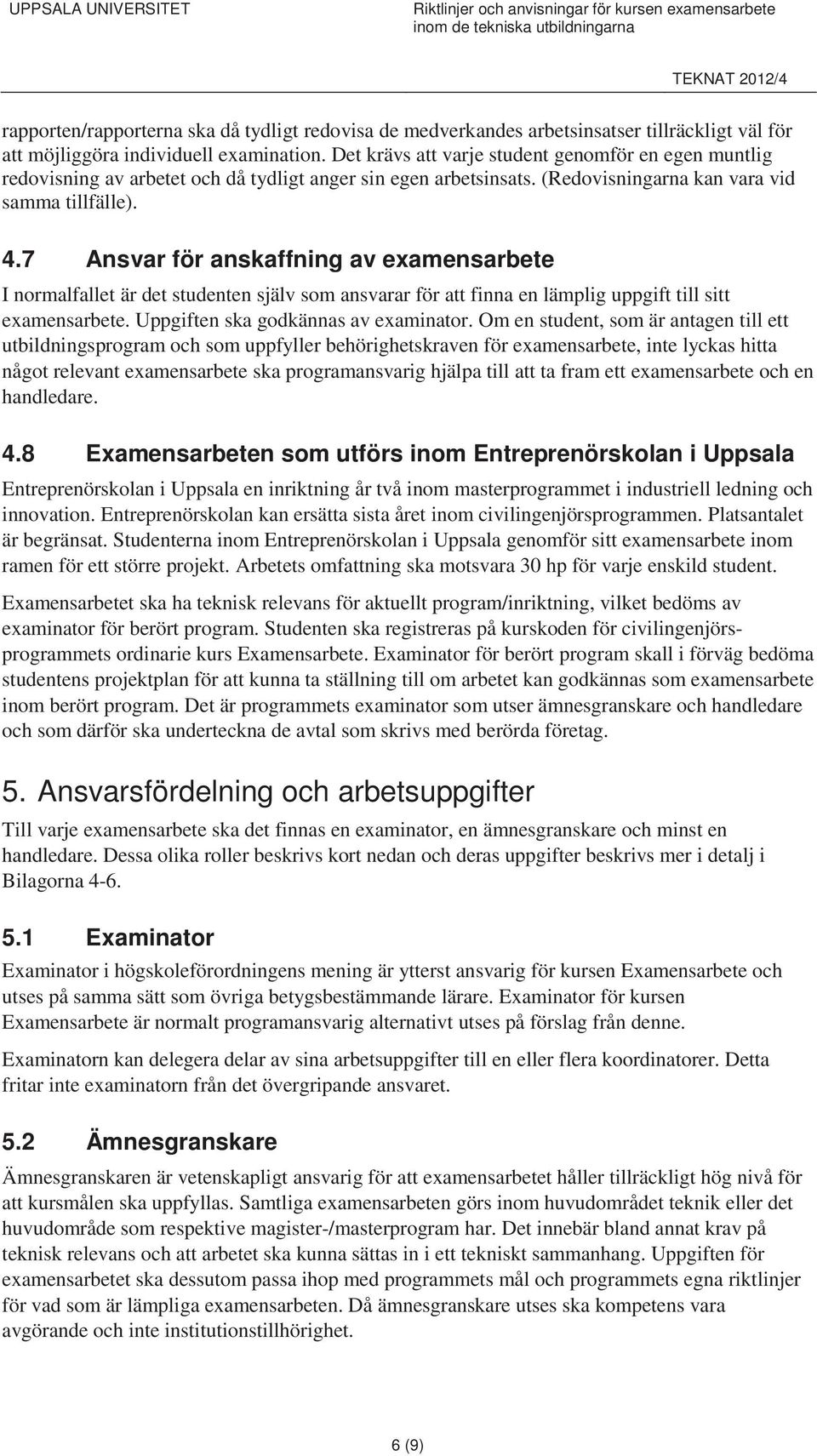 (Redovisningarna kan vara vid samma tillfälle). 4.7 Ansvar för anskaffning av examensarbete I normalfallet är det studenten själv som ansvarar för att finna en lämplig uppgift till sitt examensarbete.