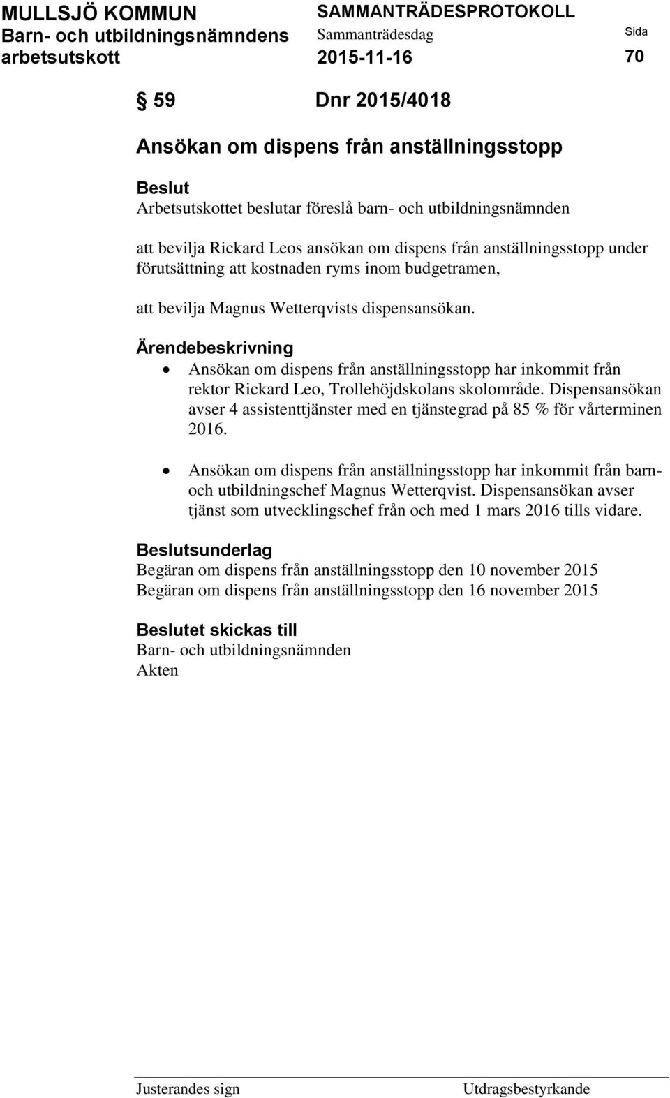 Ansökan om dispens från anställningsstopp har inkommit från rektor Rickard Leo, Trollehöjdskolans skolområde. Dispensansökan avser 4 assistenttjänster med en tjänstegrad på 85 % för vårterminen 2016.