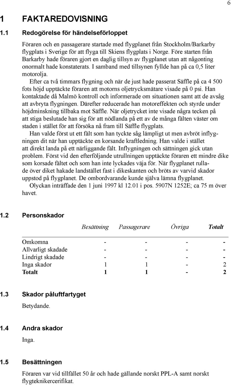 Efter ca två timmars flygning och när de just hade passerat Säffle på ca 4 500 fots höjd upptäckte föraren att motorns oljetrycksmätare visade på 0 psi.