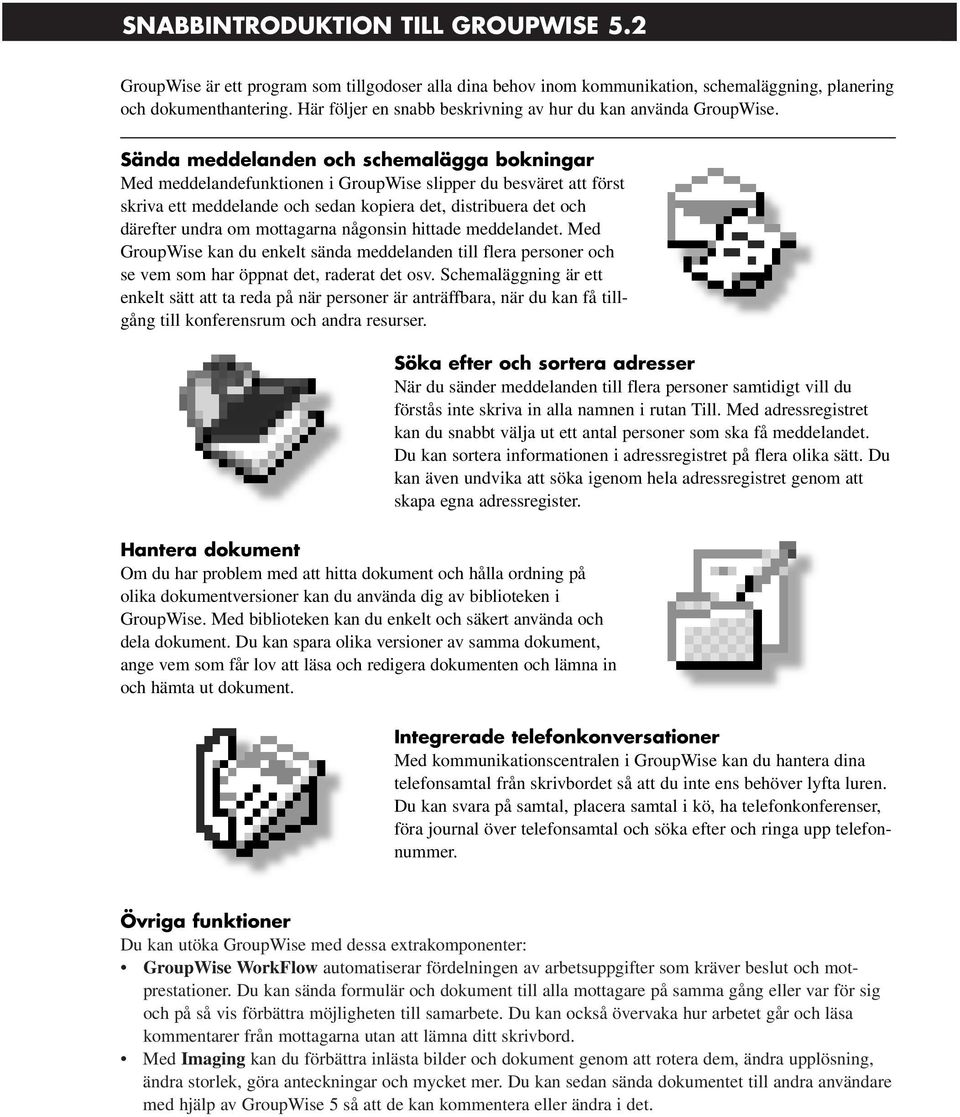 Sända meddelanden och schemalägga bokningar Med meddelandefunktionen i GroupWise slipper du besväret att först skriva ett meddelande och sedan kopiera det, distribuera det och därefter undra om