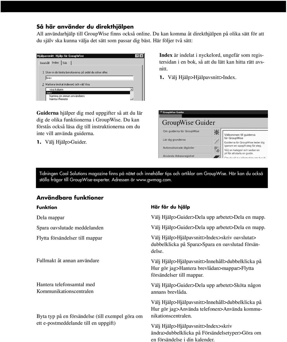 Guiderna hjälper dig med uppgifter så att du lär dig de olika funktionerna i GroupWise. Du kan förstås också läsa dig till instruktionerna om du inte vill använda guiderna. 1. Välj Hjälp>Guider.