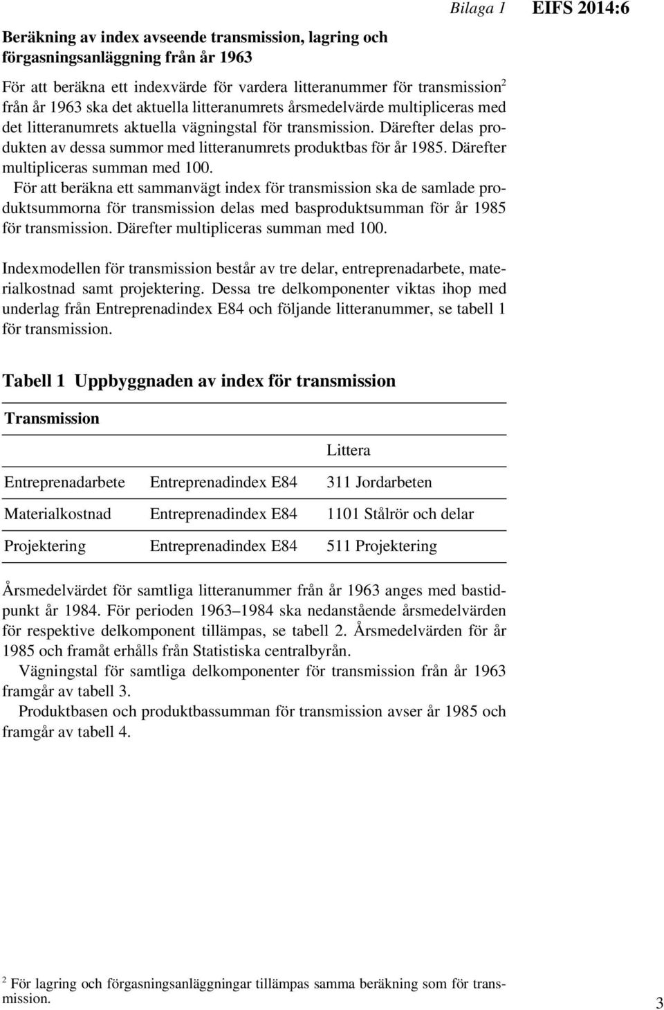 Därefter multipliceras summan med 100. För att beräkna ett sammanvägt index för transmission ska de samlade produktsummorna för transmission delas med basproduktsumman för år 1985 för transmission.