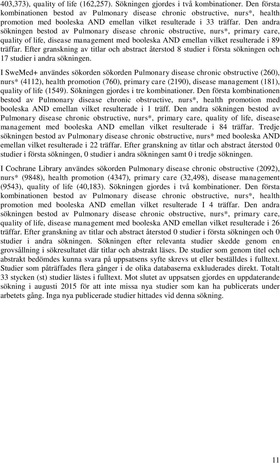 Den andra sökningen bestod av Pulmonary disease chronic obstructive, nurs*, primary care, quality of life, disease management med booleska AND emellan vilket resulterade i 89 träffar.