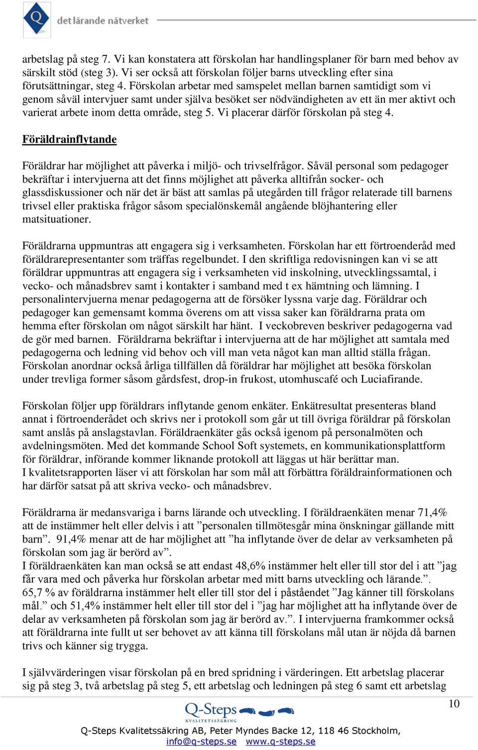 Förskolan arbetar med samspelet mellan barnen samtidigt som vi genom såväl intervjuer samt under själva besöket ser nödvändigheten av ett än mer aktivt och varierat arbete inom detta område, steg 5.